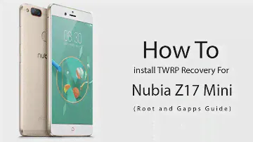 How to Install TWRP Recovery & Root Nubia Z17 Mini